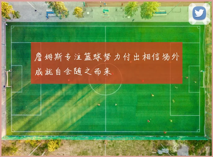 詹姆斯专注篮球努力付出相信场外成就自会随之而来